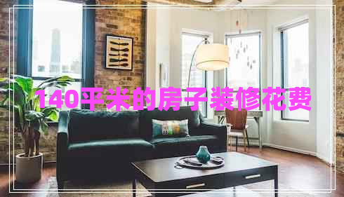 140平米的房子裝修花費