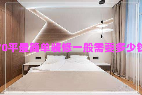 70平最簡(jiǎn)單裝修一般需要多少錢