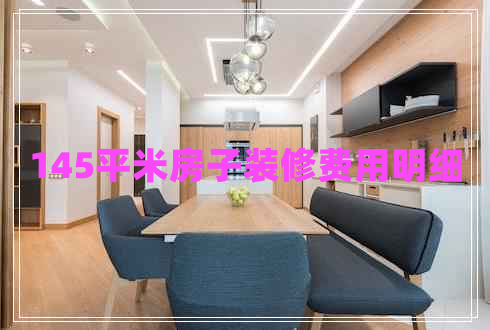 145平米房子裝修費(fèi)用明細(xì) 145平米房子裝修費(fèi)用明細(xì)