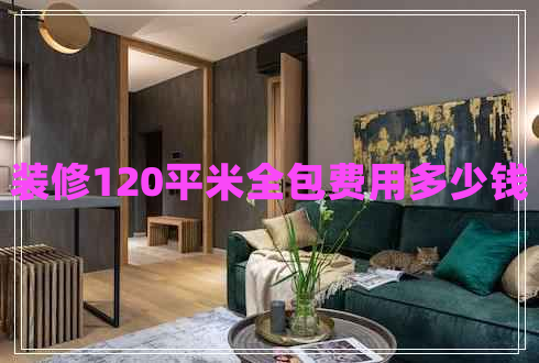 裝修120平米全包費用多少錢 裝修120平米全包費用多少錢