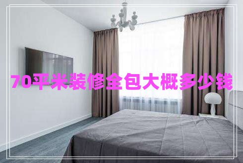 70平米裝修全包大概多少錢 70平米裝修全包大概多少錢