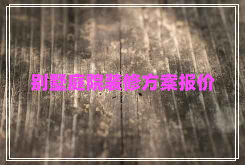 別墅庭院裝修方案報(bào)價(jià)