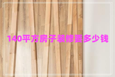 140平方房子裝修要多少錢 140平方房子裝修要多少錢