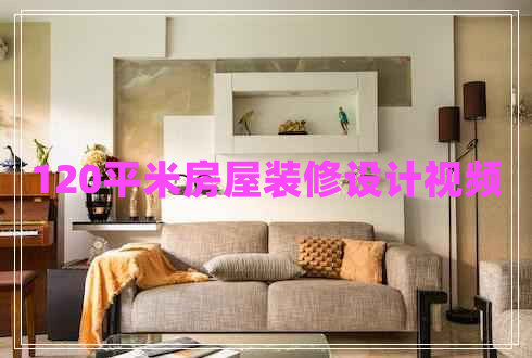 120平米房屋裝修設(shè)計(jì)視頻