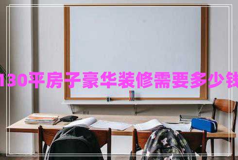 130平房子豪華裝修需要多少錢(qián)