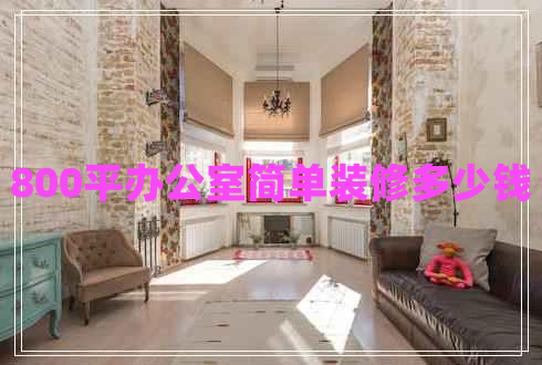 800平辦公室簡(jiǎn)單裝修多少錢