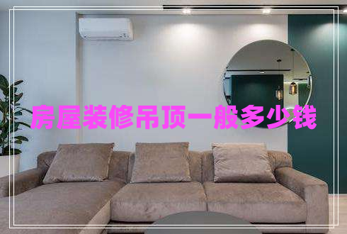 房屋裝修吊頂一般多少錢