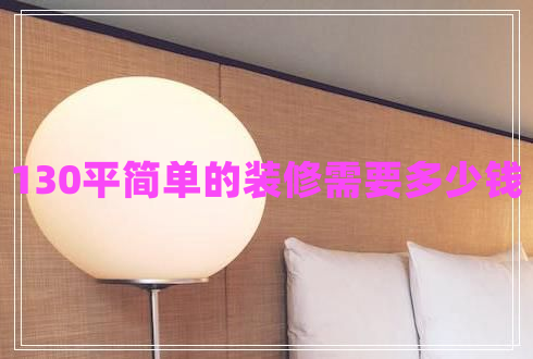 130平簡(jiǎn)單的裝修需要多少錢(qián)
