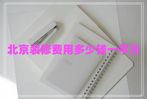北京裝修費(fèi)用多少錢一平方