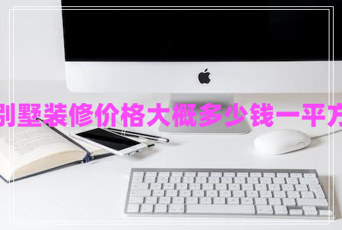 別墅裝修價(jià)格大概多少錢一平方