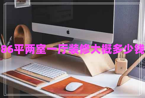86平兩室一廳裝修大概多少錢 86平兩室一廳裝修大概多少錢