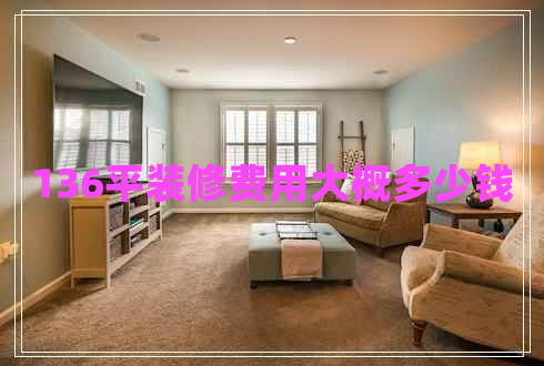 136平裝修費(fèi)用大概多少錢 136平裝修費(fèi)用大概多少錢