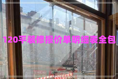 120平裝修報價單明細表全包 120平裝修報價單明細表全包