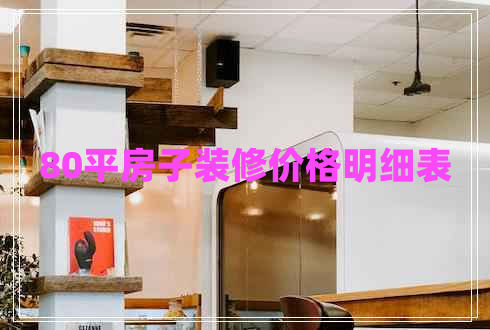 80平房子裝修價格明細表 80平房子裝修價格明細表