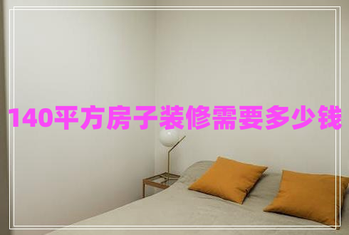 140平方房子裝修需要多少錢