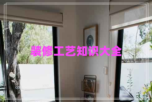 裝修工藝知識(shí)大全 裝修工藝知識(shí)大全