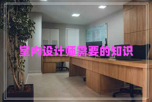 室內(nèi)設(shè)計師需要的知識 室內(nèi)設(shè)計師需要的知識