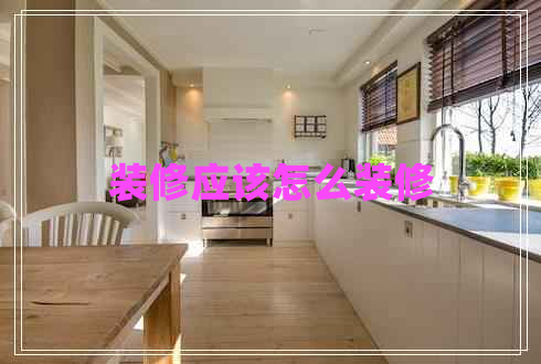 裝修應(yīng)該怎么裝修