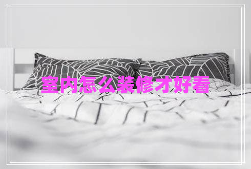 室內(nèi)怎么裝修才好看 室內(nèi)怎么裝修才好看