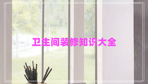 衛(wèi)生間裝修知識(shí)大全