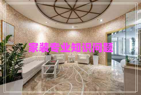 家裝專(zhuān)業(yè)知識(shí)問(wèn)題