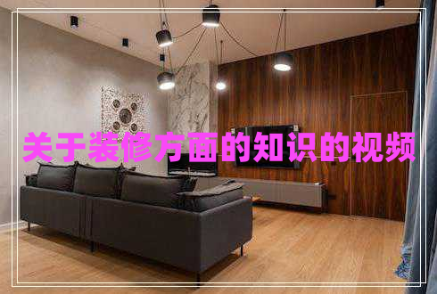 關(guān)于裝修方面的知識(shí)的視頻