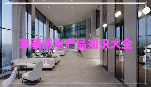 家裝防水產(chǎn)品知識(shí)大全