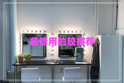 裝修用的膠推薦 裝修用的膠推薦