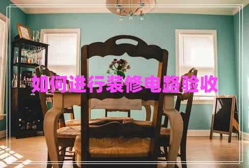 如何進(jìn)行裝修電路驗(yàn)收 如何進(jìn)行裝修電路驗(yàn)收