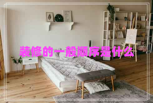 裝修的一般順序是什么 裝修的一般順序是什么