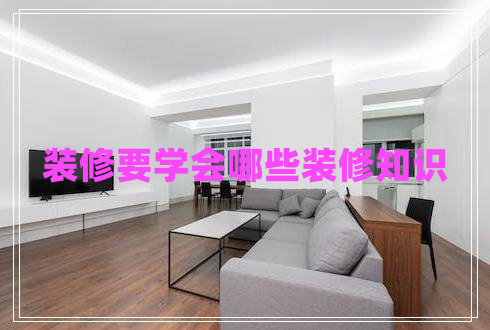 裝修要學(xué)會哪些裝修知識