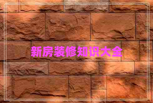 新房裝修知識(shí)大全 新房裝修知識(shí)大全