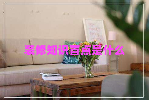 裝修知識(shí)盲點(diǎn)是什么 裝修知識(shí)盲點(diǎn)是什么