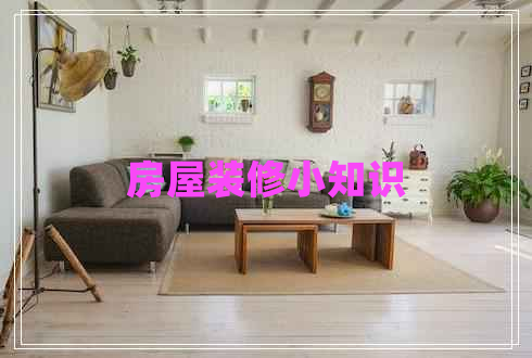 房屋裝修小知識(shí) 房屋裝修小知識(shí)