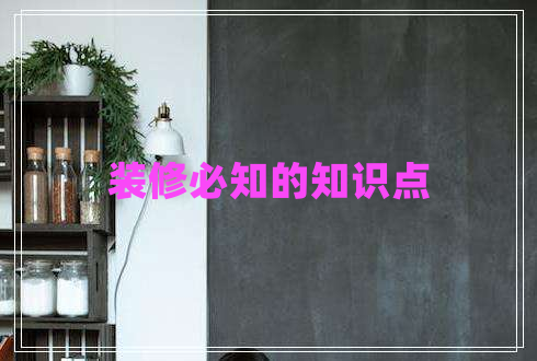裝修必知的知識點 裝修必知的知識點
