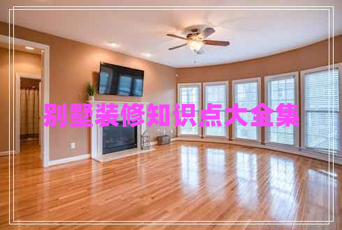別墅裝修知識點(diǎn)大全集