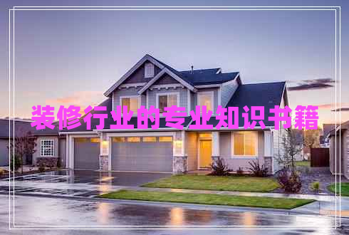 裝修行業(yè)的專業(yè)知識(shí)書籍 裝修行業(yè)的專業(yè)知識(shí)書籍