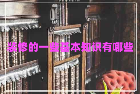 裝修的一些基本知識(shí)有哪些