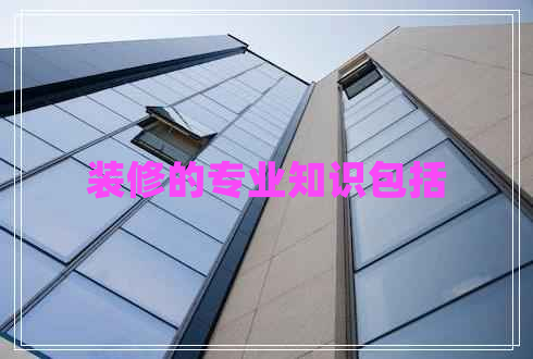 裝修的專業(yè)知識包括