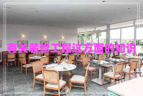 有關(guān)裝修工程這方面的知識(shí) 有關(guān)裝修工程這方面的知識(shí)