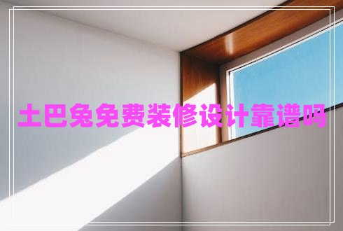 土巴兔免費(fèi)裝修設(shè)計(jì)靠譜嗎 土巴兔免費(fèi)裝修設(shè)計(jì)靠譜嗎