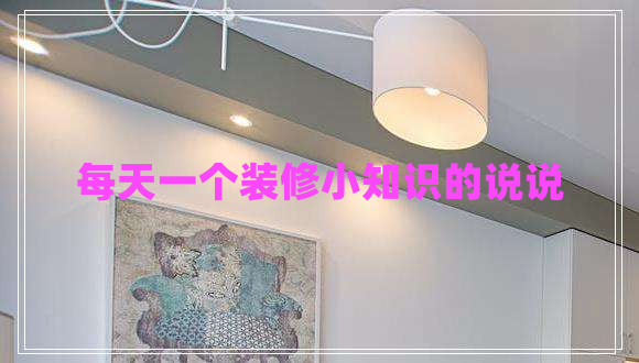 每天一個裝修小知識的說說