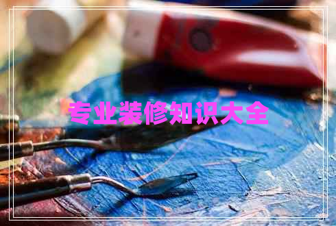 專業(yè)裝修知識(shí)大全