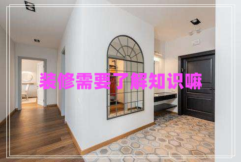 裝修需要了解知識嘛 裝修需要了解知識嘛