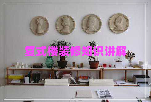 復(fù)式樓裝修知識(shí)講解 復(fù)式樓裝修知識(shí)講解