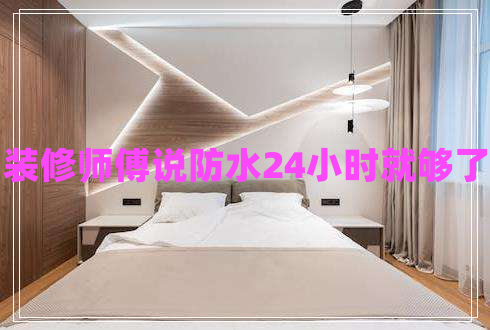 裝修師傅說防水24小時就夠了