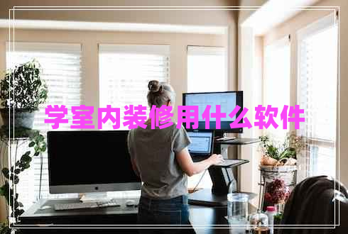 學(xué)室內(nèi)裝修用什么軟件 學(xué)室內(nèi)裝修用什么軟件