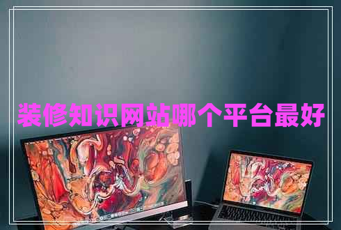 裝修知識網(wǎng)站哪個平臺最好