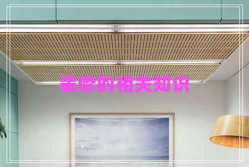 裝修的相關(guān)知識(shí) 裝修的相關(guān)知識(shí)