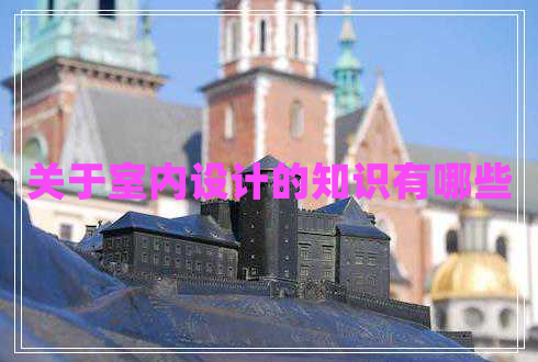 關(guān)于室內(nèi)設(shè)計(jì)的知識(shí)有哪些 關(guān)于室內(nèi)設(shè)計(jì)的知識(shí)有哪些